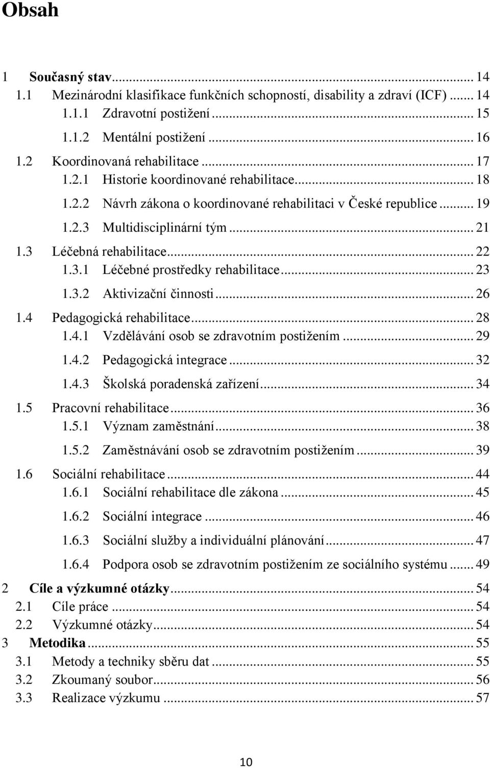 3 Léčebná rehabilitace... 22 1.3.1 Léčebné prostředky rehabilitace... 23 1.3.2 Aktivizační činnosti... 26 1.4 Pedagogická rehabilitace... 28 1.4.1 Vzdělávání osob se zdravotním postižením... 29 1.4.2 Pedagogická integrace.