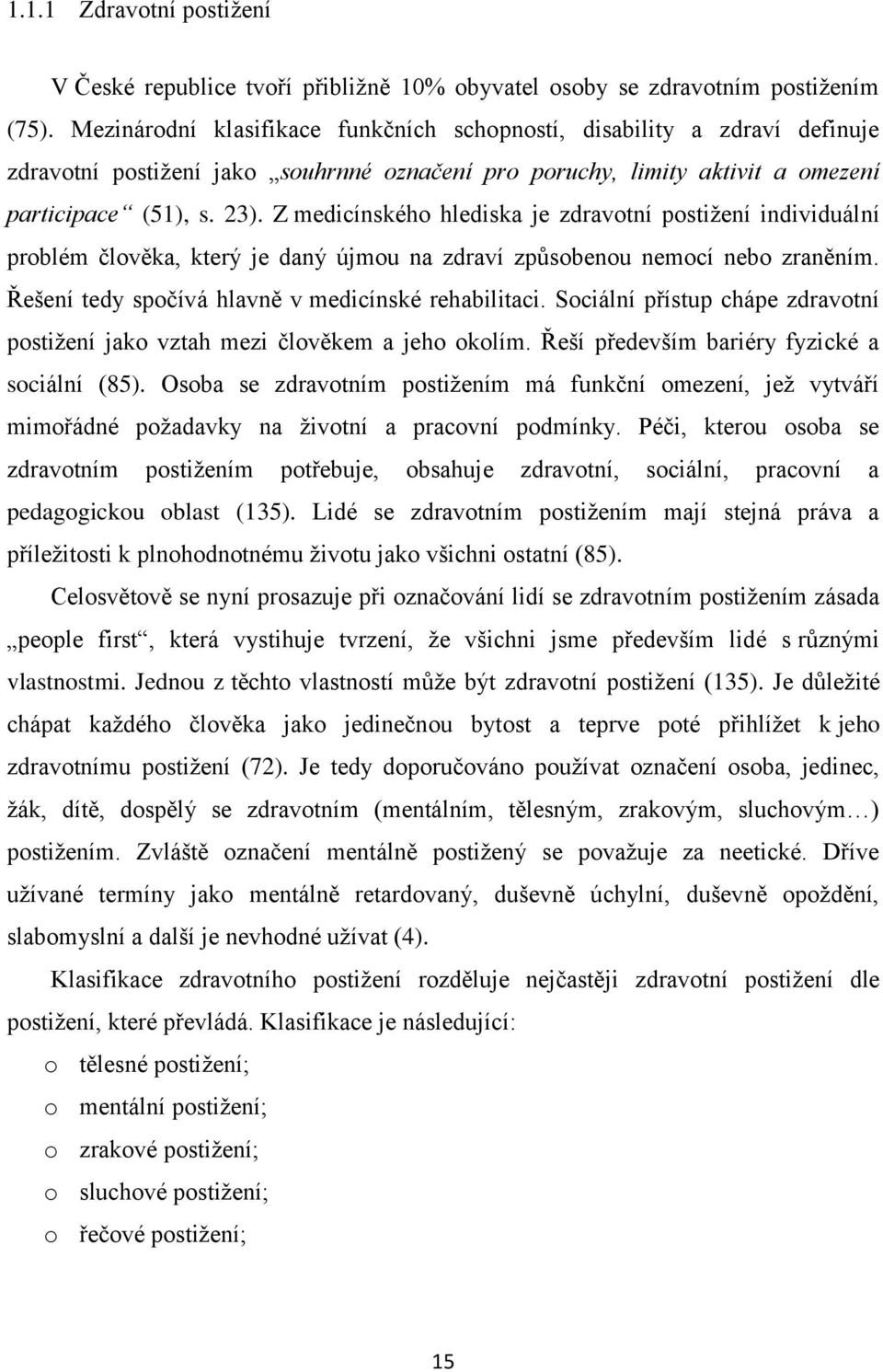 Z medicínského hlediska je zdravotní postižení individuální problém člověka, který je daný újmou na zdraví způsobenou nemocí nebo zraněním. Řešení tedy spočívá hlavně v medicínské rehabilitaci.