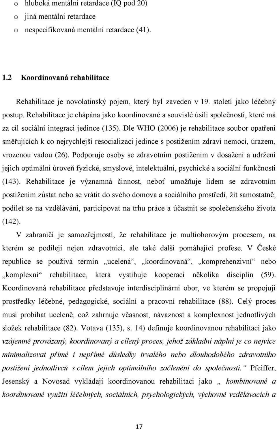 Dle WHO (2006) je rehabilitace soubor opatření směřujících k co nejrychlejší resocializaci jedince s postižením zdraví nemocí, úrazem, vrozenou vadou (26).