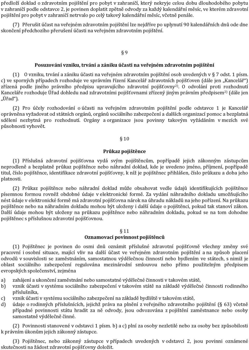 (7) Přerušit účast na veřejném zdravotním pojištění lze nejdříve po uplynutí 90 kalendářních dnů ode dne skončení předchozího přerušení účasti na veřejném zdravotním pojištění.