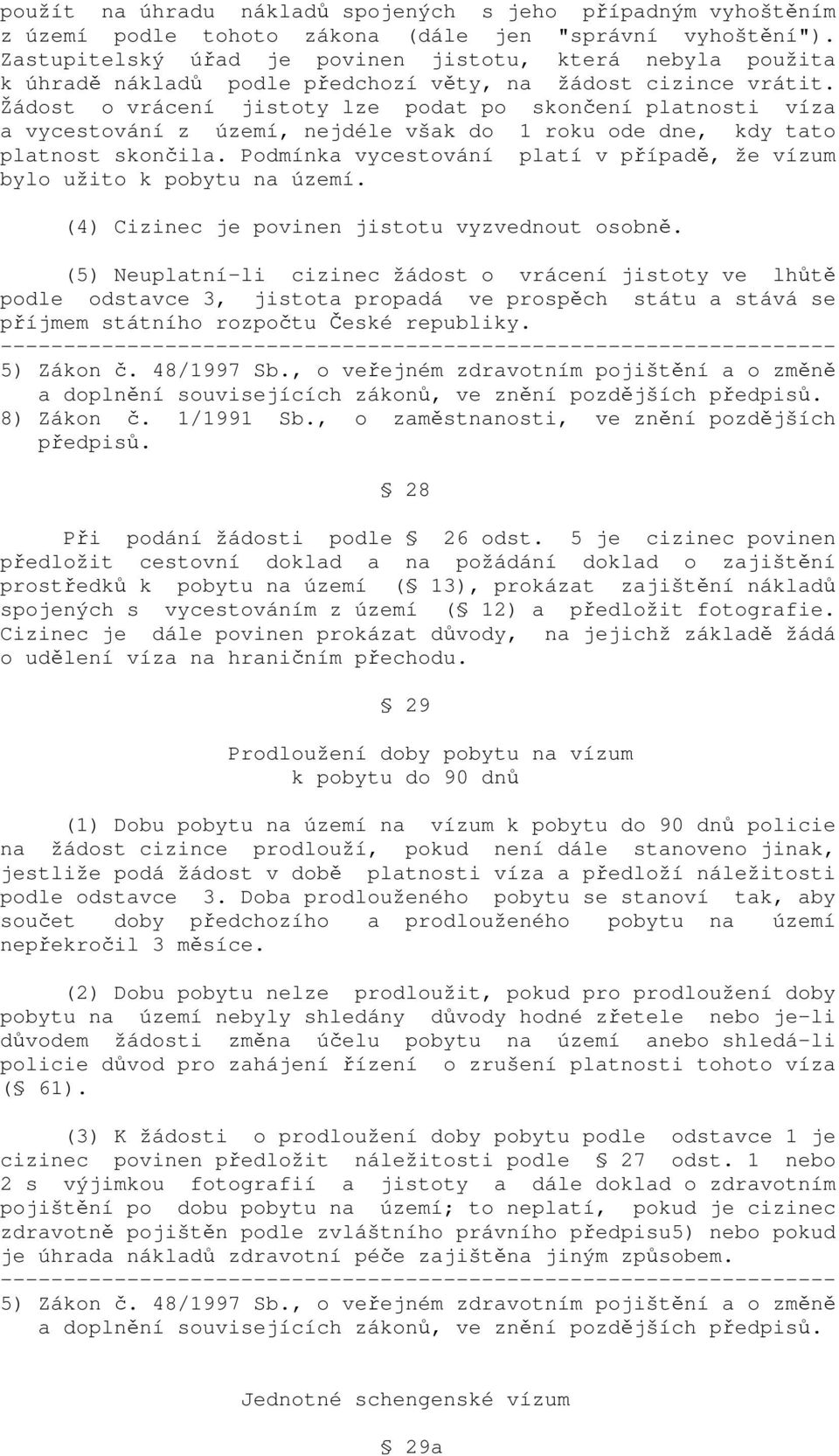 Žádost o vrácení jistoty lze podat po skončení platnosti víza a vycestování z území, nejdéle však do 1 roku ode dne, kdy tato platnost skončila.