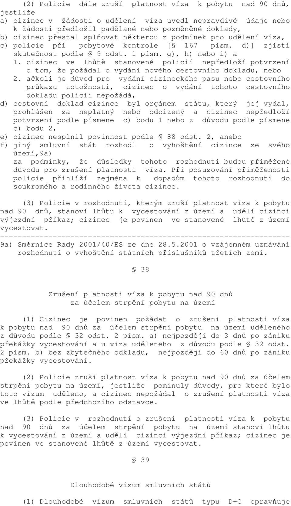 cizinec ve lhůtě stanovené policií nepředloží potvrzení o tom, že požádal o vydání nového cestovního dokladu, nebo 2.