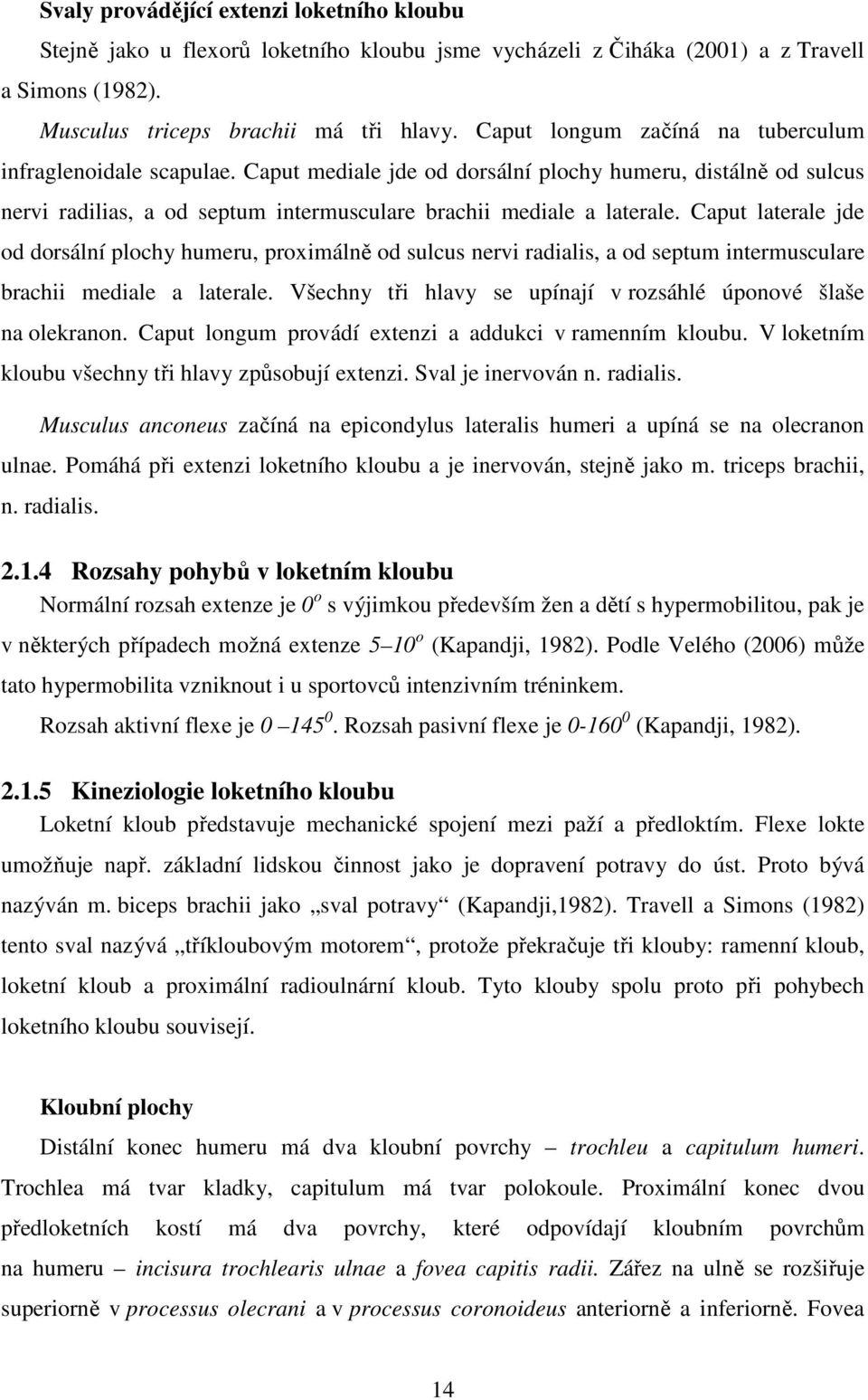 Caput laterale jde od dorsální plochy humeru, proximálně od sulcus nervi radialis, a od septum intermusculare brachii mediale a laterale.