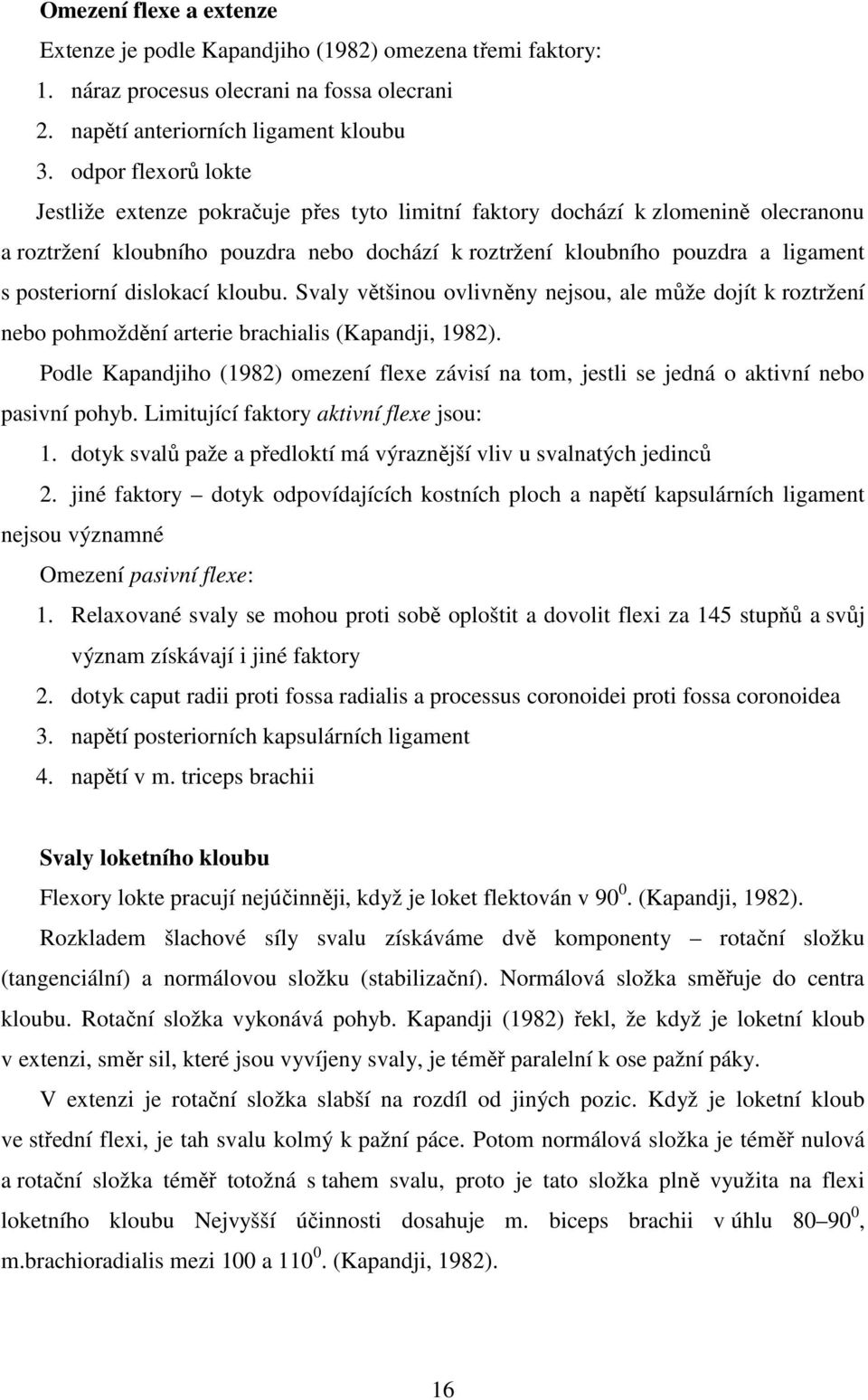 posteriorní dislokací kloubu. Svaly většinou ovlivněny nejsou, ale může dojít k roztržení nebo pohmoždění arterie brachialis (Kapandji, 1982).