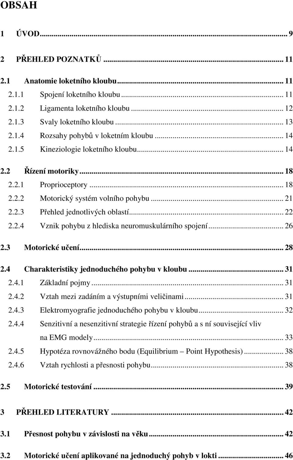 .. 26 2.3 Motorické učení... 28 2.4 Charakteristiky jednoduchého pohybu v kloubu... 31 2.4.1 Základní pojmy... 31 2.4.2 Vztah mezi zadáním a výstupními veličinami... 31 2.4.3 Elektromyografie jednoduchého pohybu v kloubu.