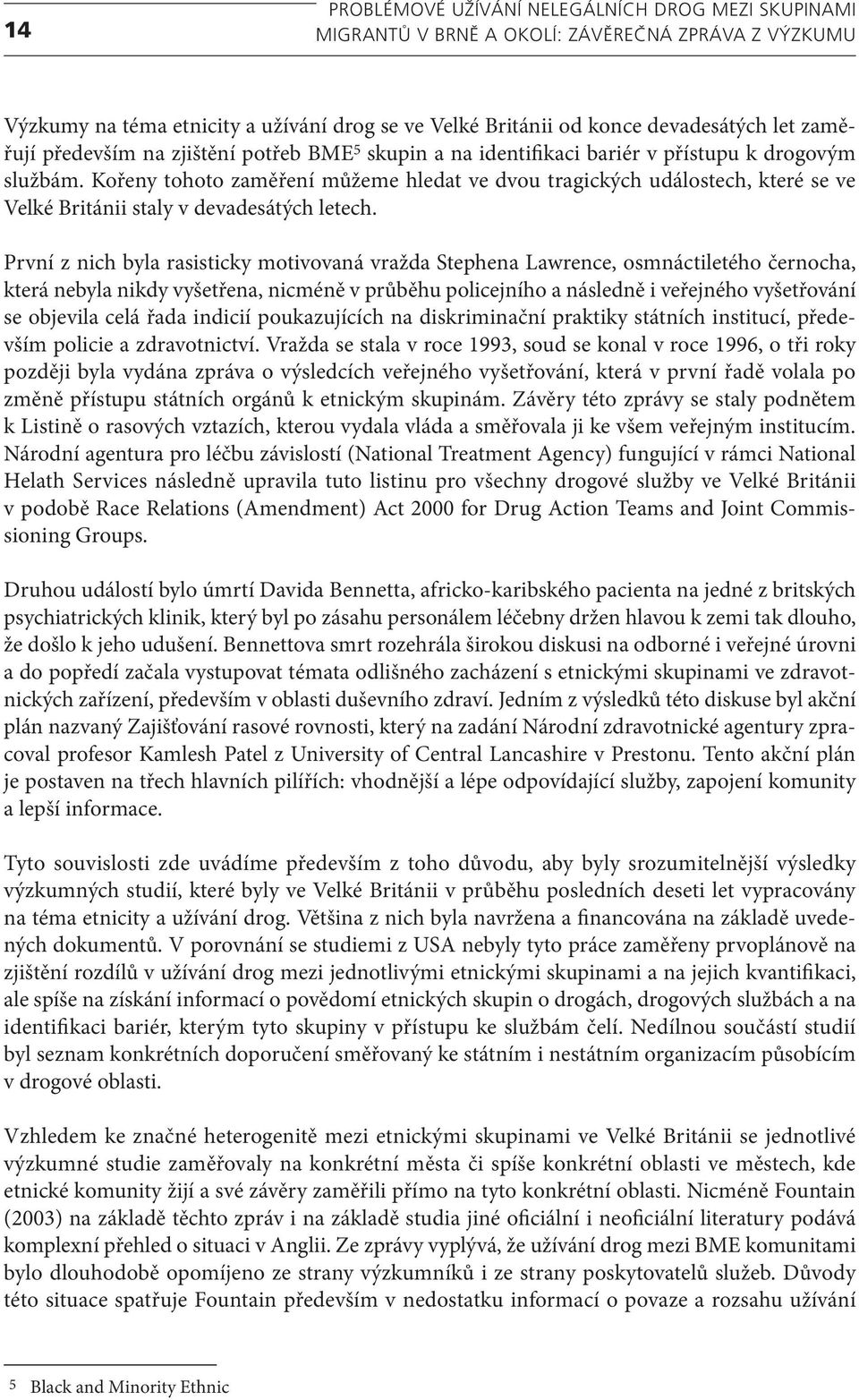 První z nich byla rasisticky motivovaná vražda Stephena Lawrence, osmnáctiletého černocha, která nebyla nikdy vyšetřena, nicméně v průběhu policejního a následně i veřejného vyšetřování se objevila