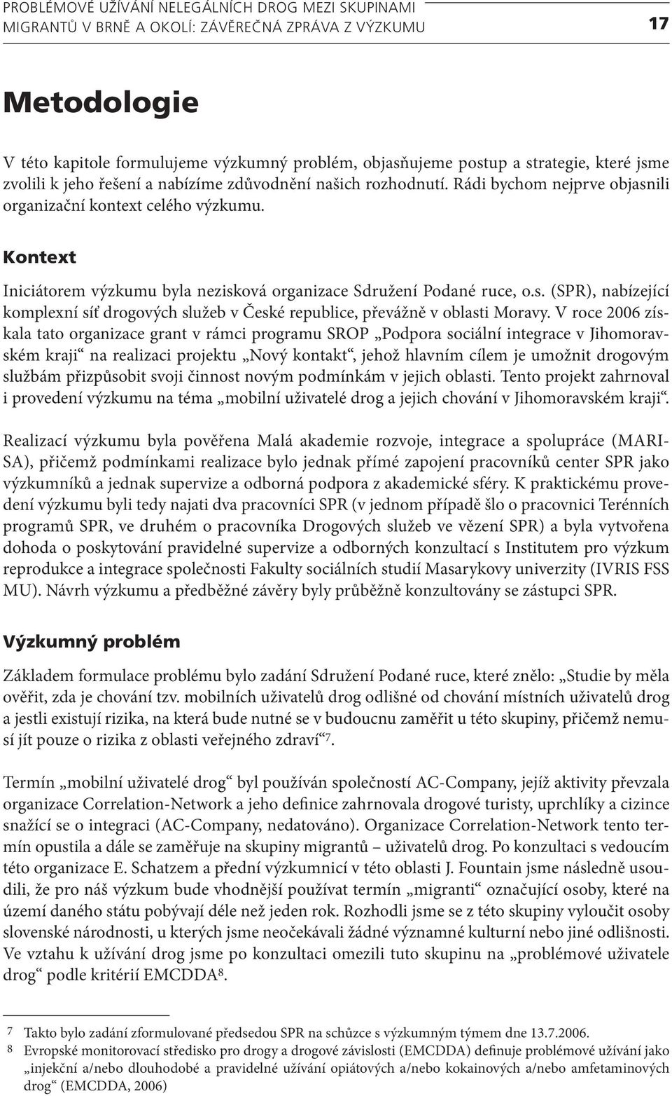 V roce 2006 získala tato organizace grant v rámci programu SROP Podpora sociální integrace v Jihomoravském kraji na realizaci projektu Nový kontakt, jehož hlavním cílem je umožnit drogovým službám