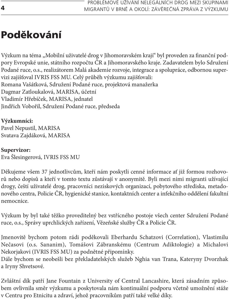 Celý průběh výzkumu zajišťovali: Romana Vašátková, Sdružení Podané ruce, projektová manažerka Dagmar Zatloukalová, MARISA, účetní Vladimír Hřebíček, MARISA, jednatel Jindřich Vobořil, Sdružení Podané