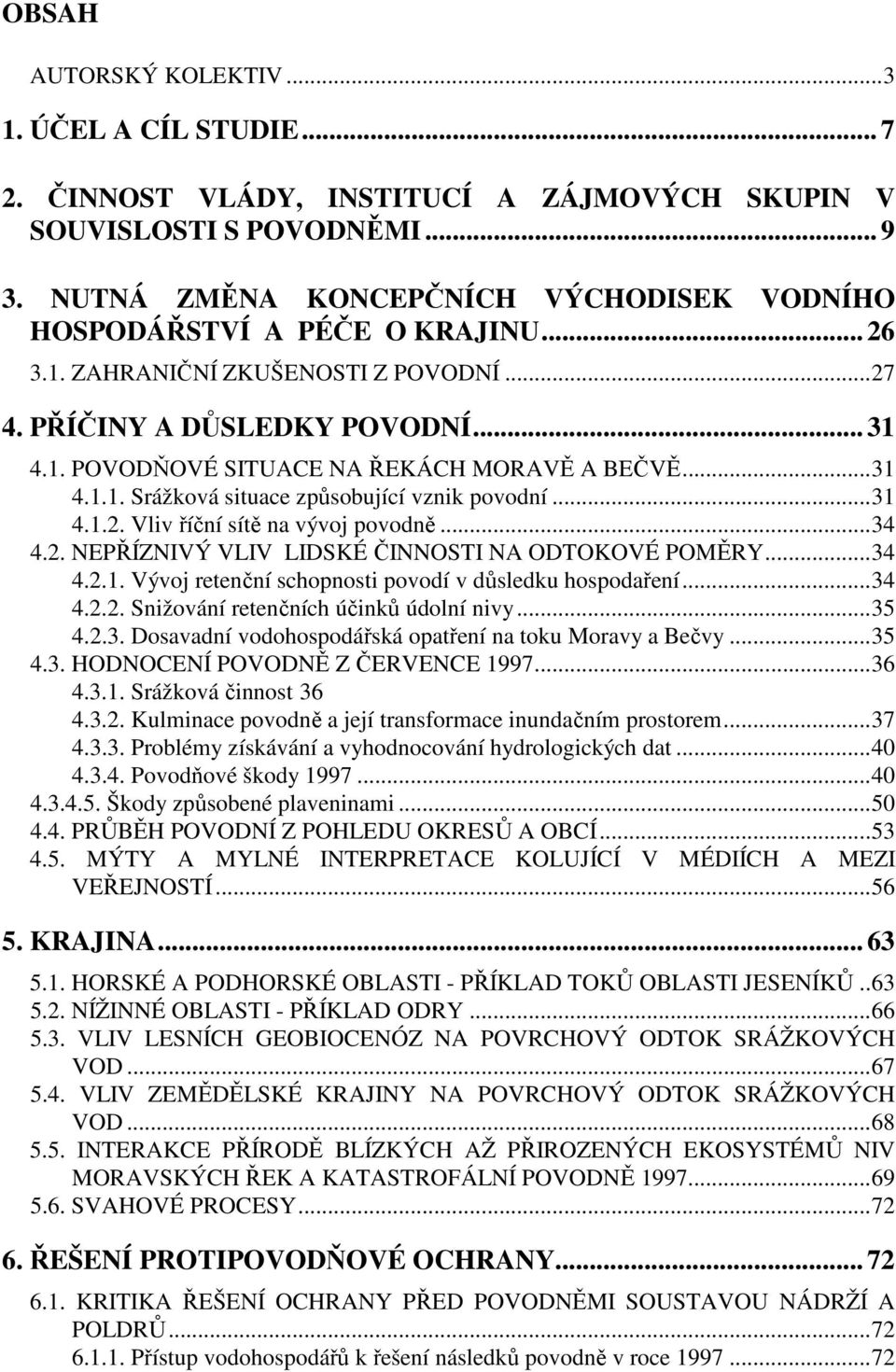 ..31 4.1.1. Srážková situace způsobující vznik povodní...31 4.1.2. Vliv říční sítě na vývoj povodně...34 4.2. NEPŘÍZNIVÝ VLIV LIDSKÉ ČINNOSTI NA ODTOKOVÉ POMĚRY...34 4.2.1. Vývoj retenční schopnosti povodí v důsledku hospodaření.