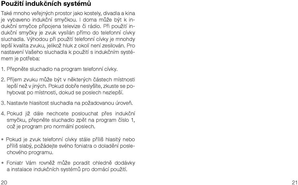 Pro nastavení Vašeho sluchadla k použití s indukčním systémem je potřeba: 1. Přepněte sluchadlo na program telefonní cívky. 2. Příjem zvuku může být v některých částech místnosti lepší než v jiných.