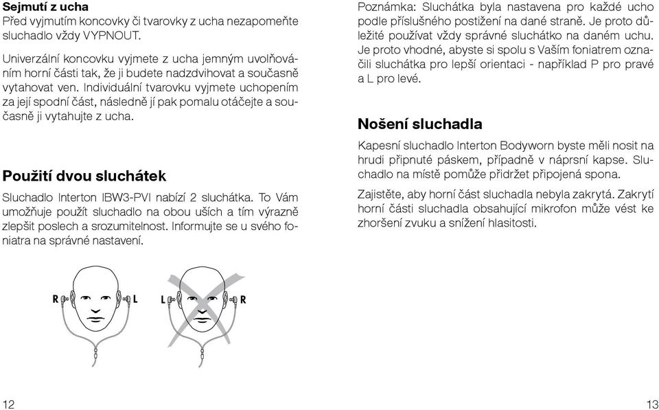 Individuální tvarovku vyjmete uchopením za její spodní část, následně jí pak pomalu otáčejte a současně ji vytahujte z ucha. Použití dvou sluchátek Sluchadlo Interton IBW3-PVI nabízí 2 sluchátka.