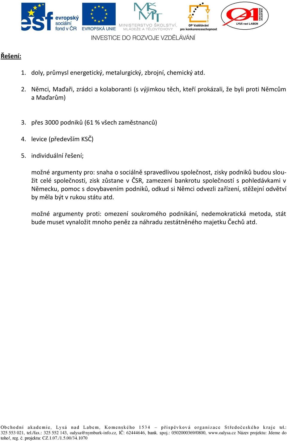 individuální řešení; možné argumenty pro: snaha o sociálně spravedlivou společnost, zisky podniků budou sloužit celé společnosti, zisk zůstane v ČSR, zamezení bankrotu společností s