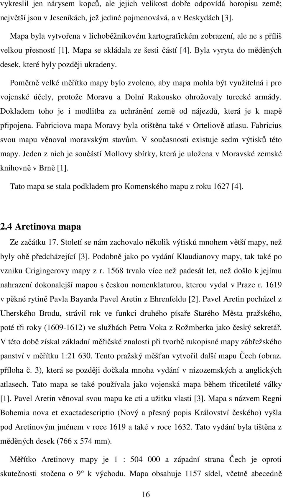 Poměrně velké měřítko mapy bylo zvoleno, aby mapa mohla být využitelná i pro vojenské účely, protože Moravu a Dolní Rakousko ohrožovaly turecké armády.