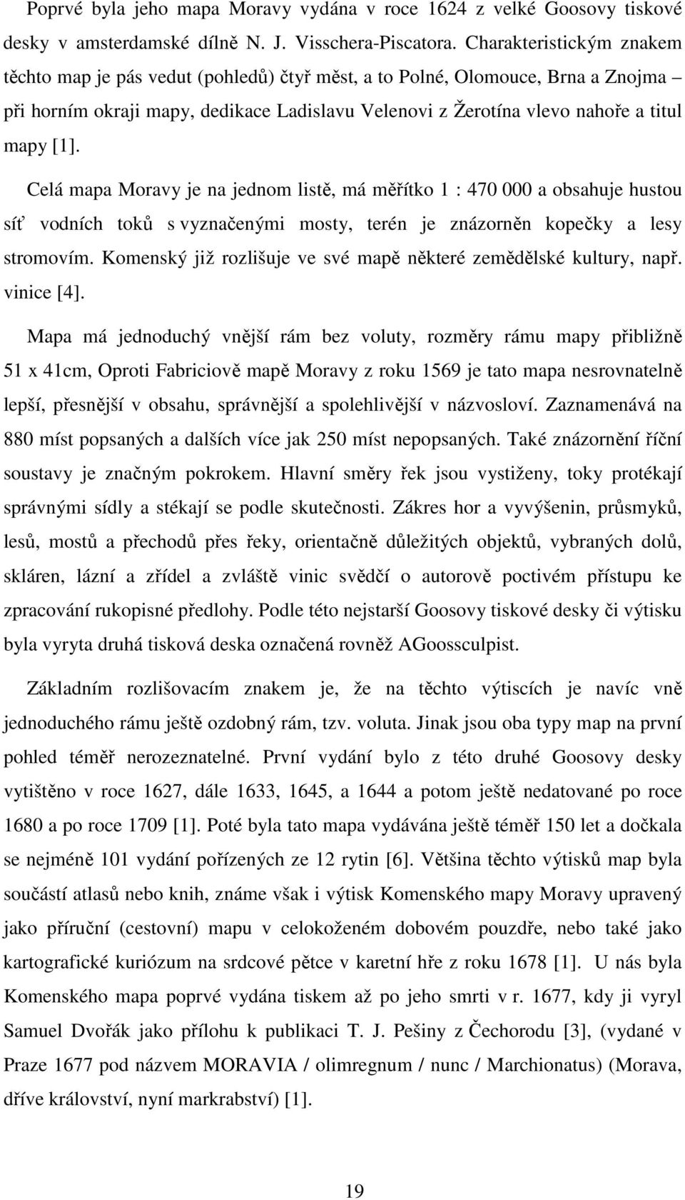 Celá mapa Moravy je na jednom listě, má měřítko 1 : 470 000 a obsahuje hustou síť vodních toků s vyznačenými mosty, terén je znázorněn kopečky a lesy stromovím.