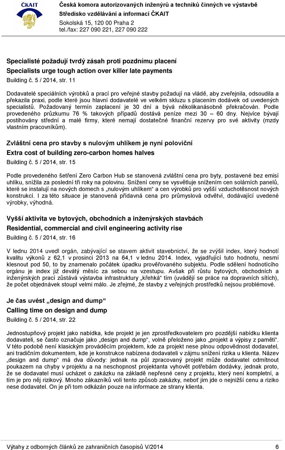 uvedených specialistů. Požadovaný termín zaplacení je 30 dní a bývá několikanásobně překračován. Podle provedeného průzkumu 76 % takových případů dostává peníze mezi 30 60 dny.