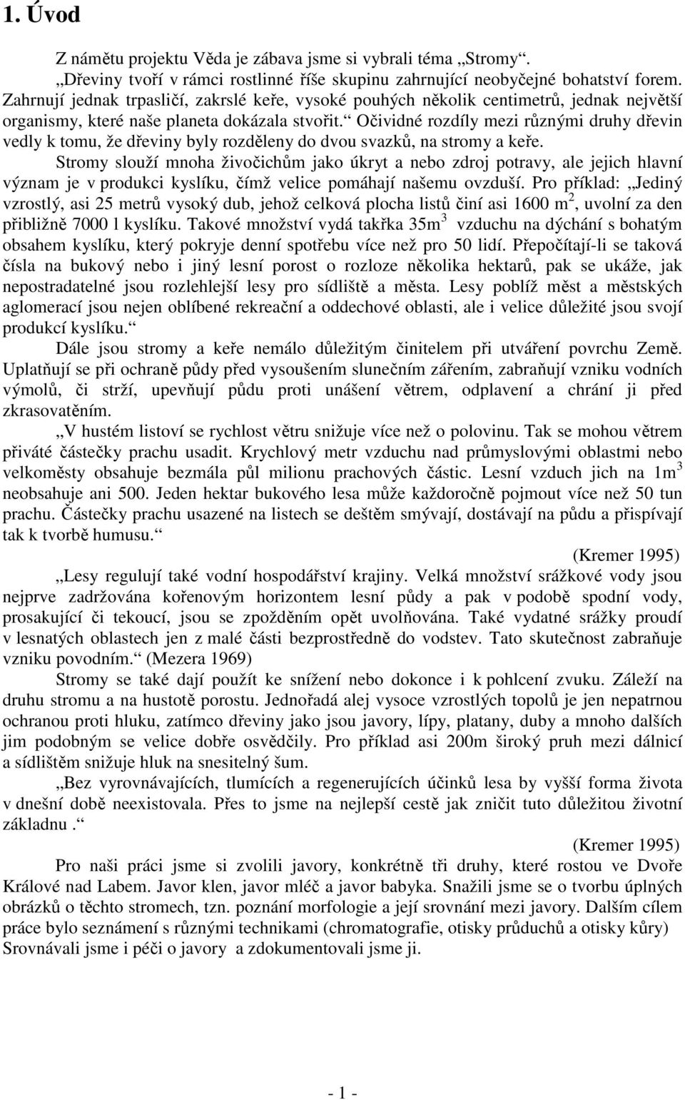 Očividné rozdíly mezi různými druhy dřevin vedly k tomu, že dřeviny byly rozděleny do dvou svazků, na stromy a keře.