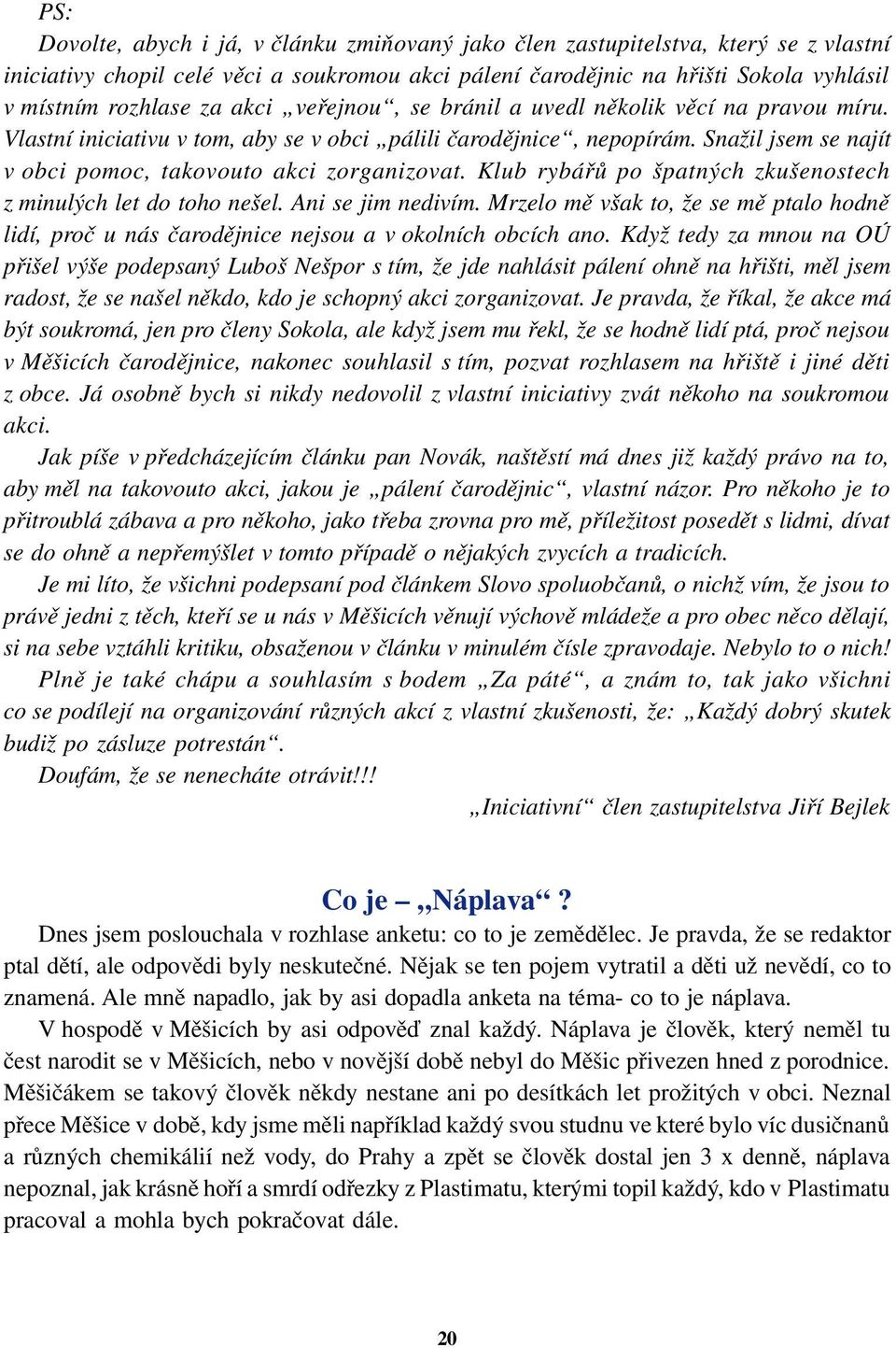 Klub rybářů po špatných zkušenostech z minulých let do toho nešel. Ani se jim nedivím. Mrzelo mě však to, že se mě ptalo hodně lidí, proč u nás čarodějnice nejsou a v okolních obcích ano.