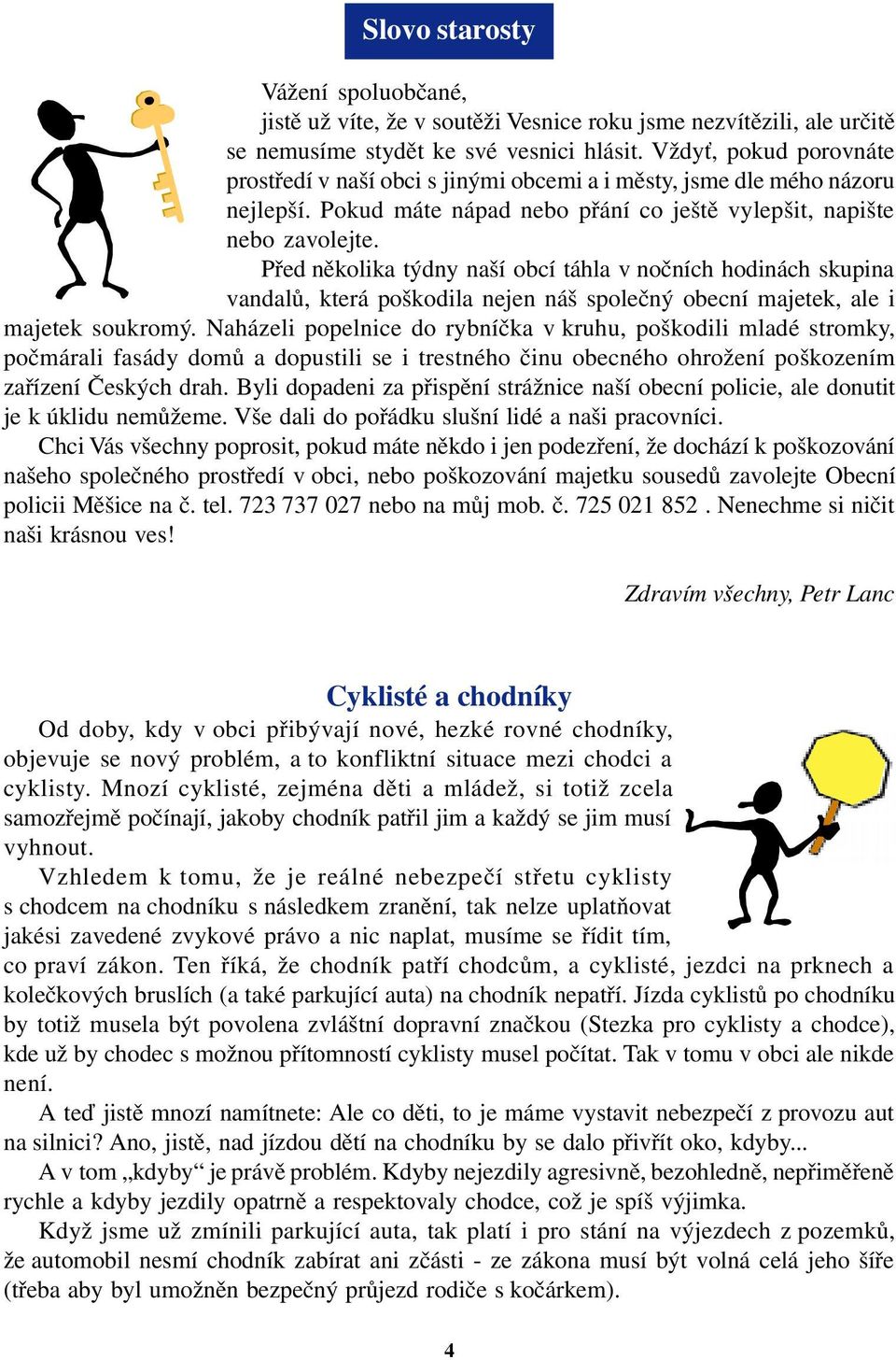 Před několika týdny naší obcí táhla v nočních hodinách skupina vandalů, která poškodila nejen náš společný obecní majetek, ale i majetek soukromý.