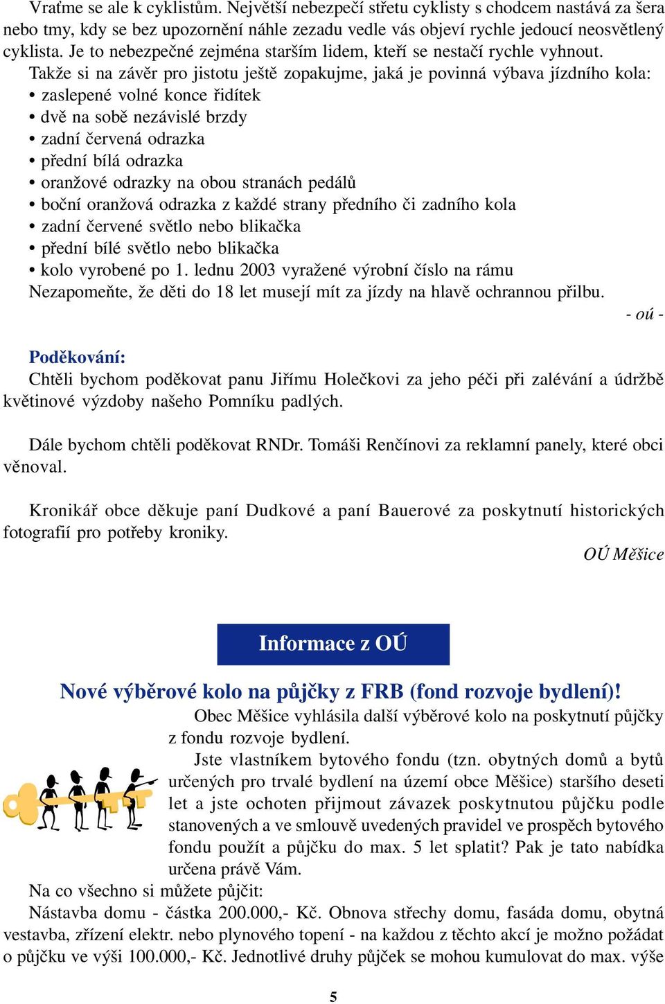 Takže si na závěr pro jistotu ještě zopakujme, jaká je povinná výbava jízdního kola: zaslepené volné konce řidítek dvě na sobě nezávislé brzdy zadní červená odrazka přední bílá odrazka oranžové