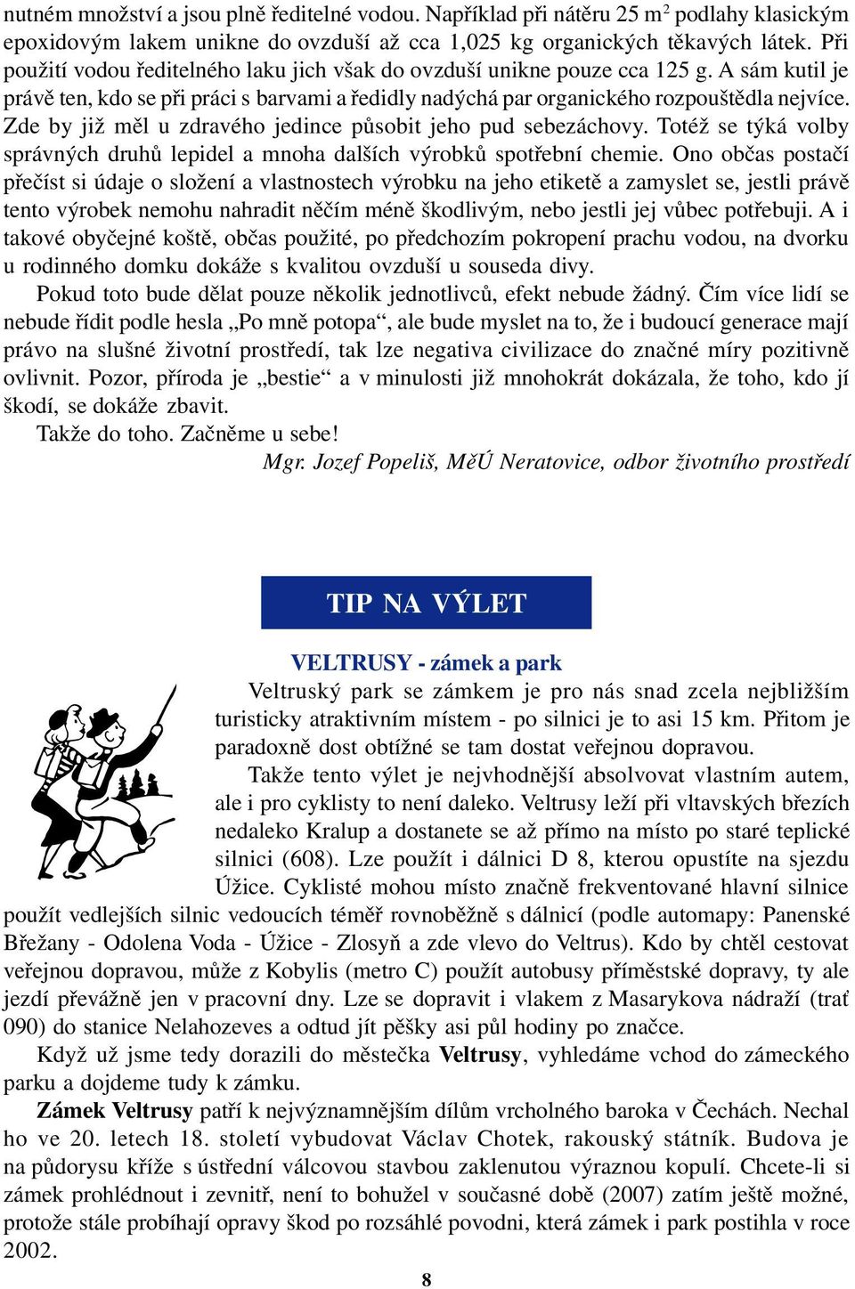 Zde by již měl u zdravého jedince působit jeho pud sebezáchovy. Totéž se týká volby správných druhů lepidel a mnoha dalších výrobků spotřební chemie.