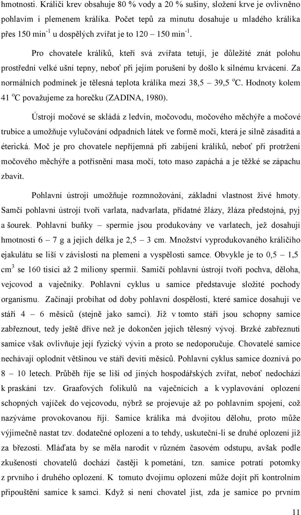 Pro chovatele králíků, kteří svá zvířata tetují, je důležité znát polohu prostřední velké ušní tepny, neboť při jejím porušení by došlo k silnému krvácení.