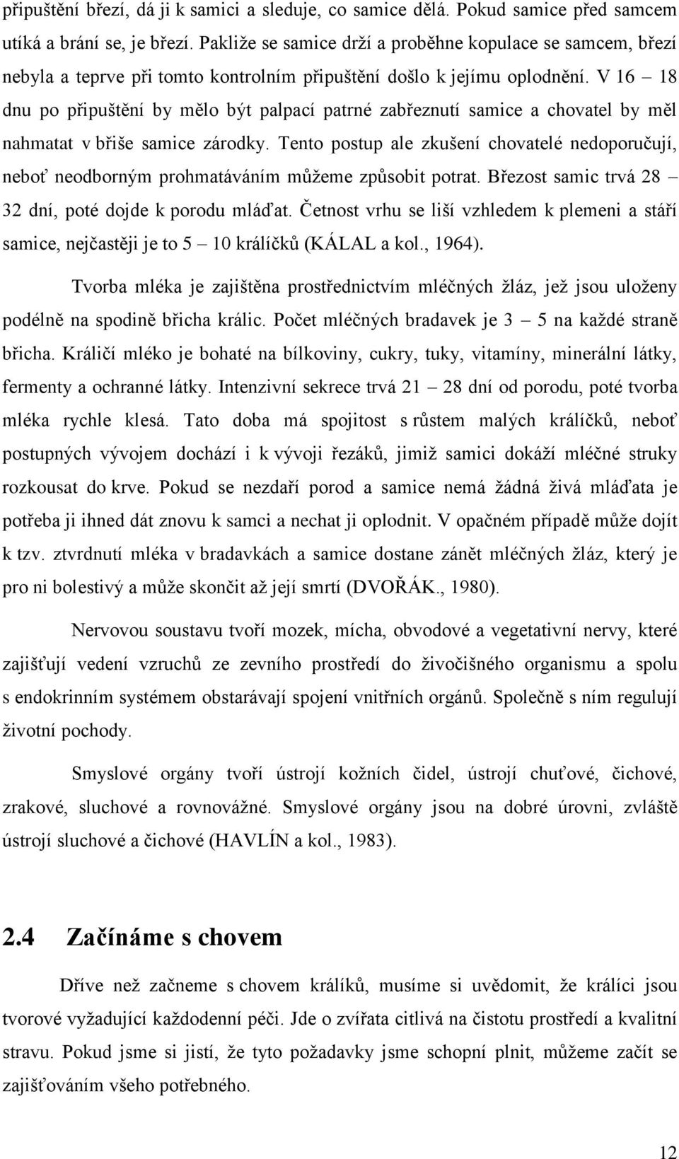 V 16 18 dnu po připuštění by mělo být palpací patrné zabřeznutí samice a chovatel by měl nahmatat v břiše samice zárodky.