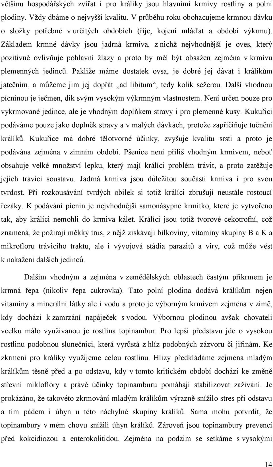 Základem krmné dávky jsou jadrná krmiva, z nichž nejvhodnější je oves, který pozitivně ovlivňuje pohlavní žlázy a proto by měl být obsažen zejména v krmivu plemenných jedinců.