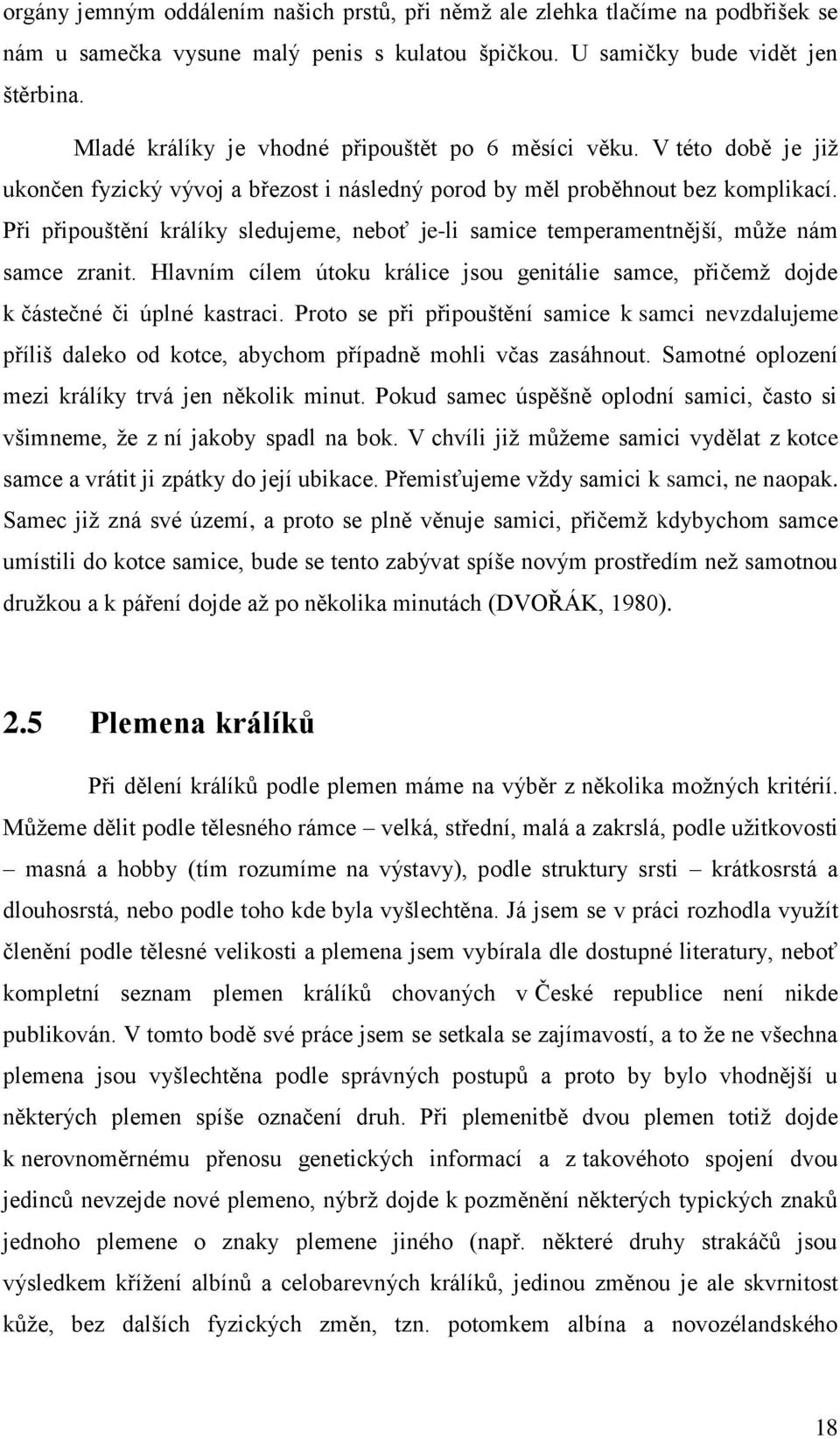 Při připouštění králíky sledujeme, neboť je-li samice temperamentnější, může nám samce zranit. Hlavním cílem útoku králice jsou genitálie samce, přičemž dojde k částečné či úplné kastraci.