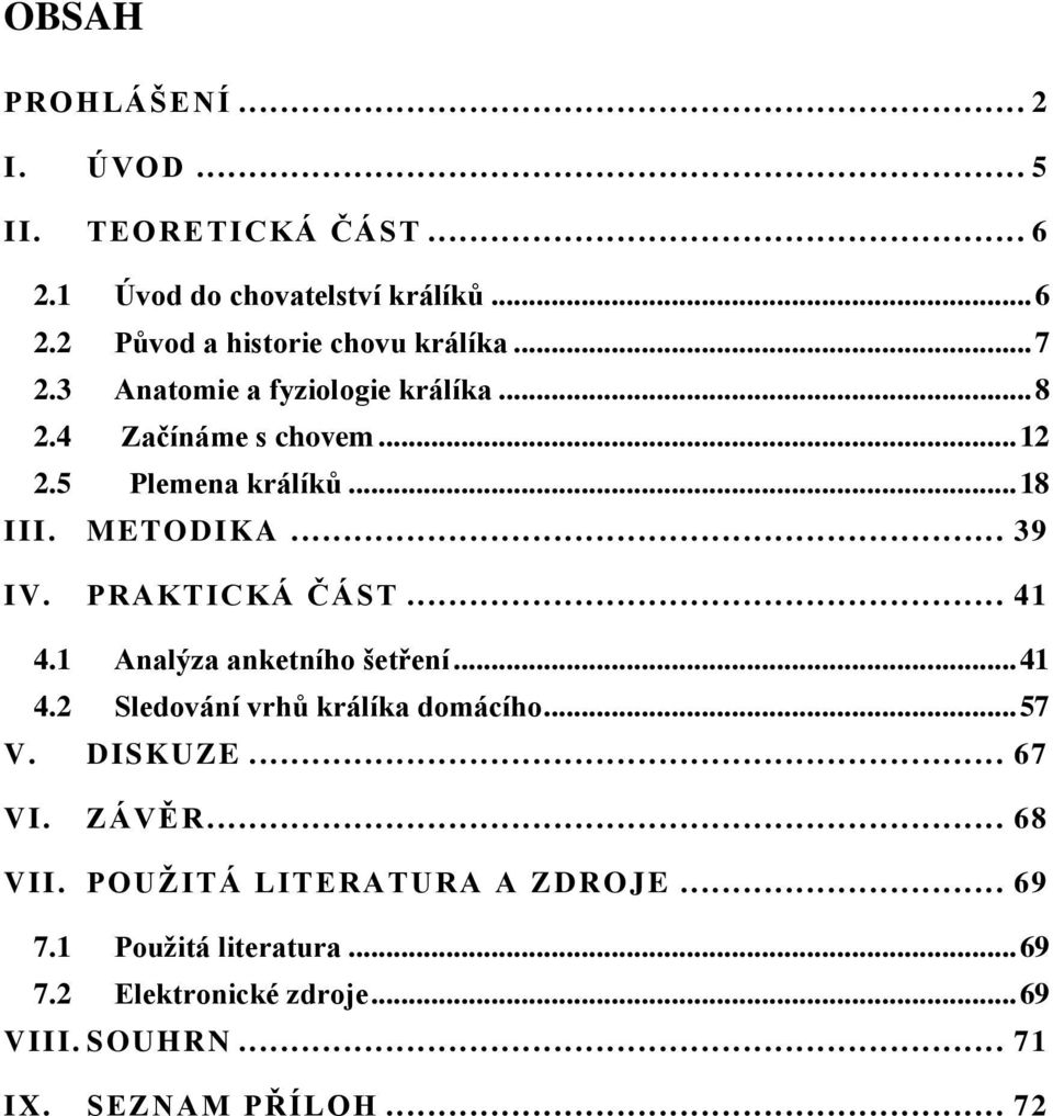 PRAKTICKÁ ČÁST... 41 4.1 Analýza anketního šetření... 41 4.2 Sledování vrhů králíka domácího... 57 V. DISKUZE... 67 VI. ZÁVĚR.