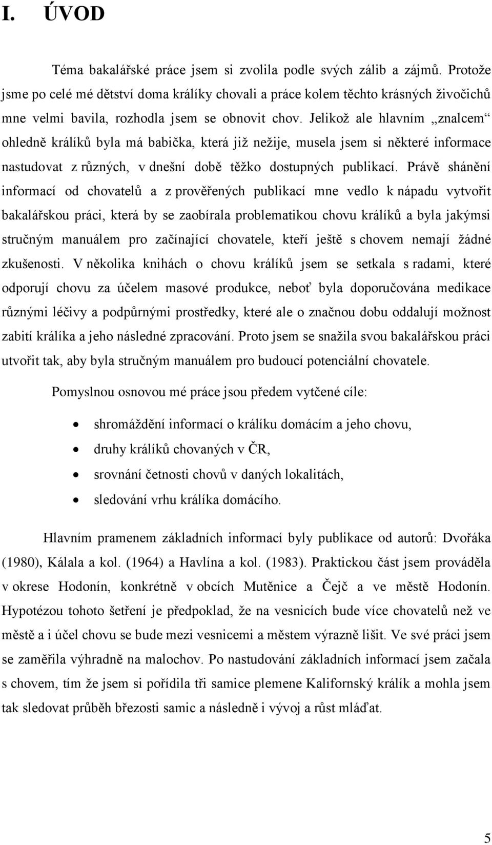 Jelikož ale hlavním znalcem ohledně králíků byla má babička, která již nežije, musela jsem si některé informace nastudovat z různých, v dnešní době těžko dostupných publikací.