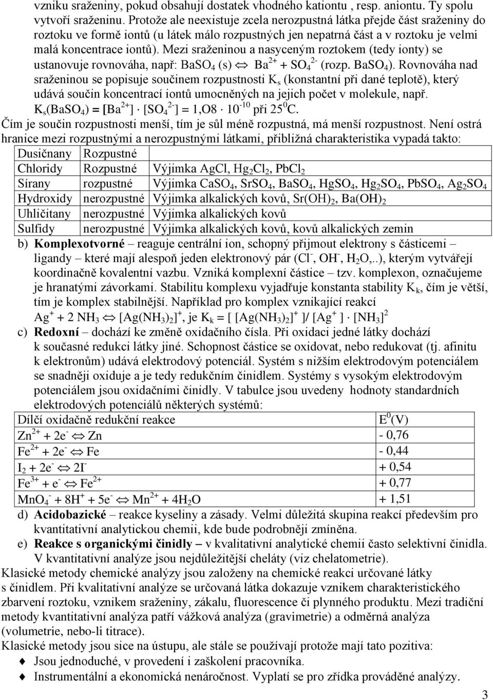 Mezi sraženinou a nasyceným roztokem (tedy ionty) se ustanovuje rovnováha, např: BaSO 4 (s) Ba 2+ + SO 2-4 (rozp. BaSO 4 ).