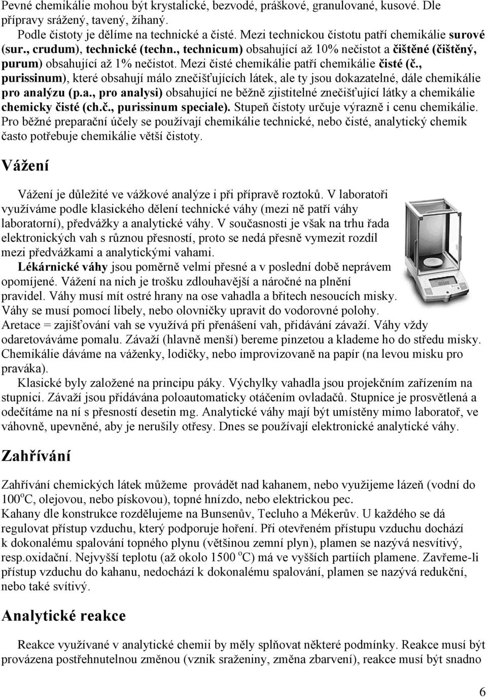 Mezi čisté chemikálie patří chemikálie čisté (č., purissinum), které obsahují málo znečišťujících látek, ale ty jsou dokazatelné, dále chemikálie pro analýzu (p.a., pro analysi) obsahující ne běžně zjistitelné znečišťující látky a chemikálie chemicky čisté (ch.