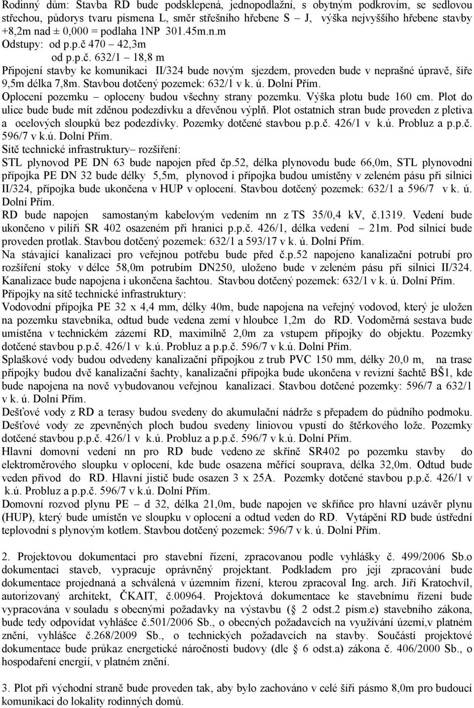 Stavbou dotčený pozemek: 632/1 v k. ú. Dolní Přím. Oplocení pozemku oploceny budou všechny strany pozemku. Výška plotu bude 160 cm. Plot do ulice bude bude mít zděnou podezdívku a dřevěnou výplň.