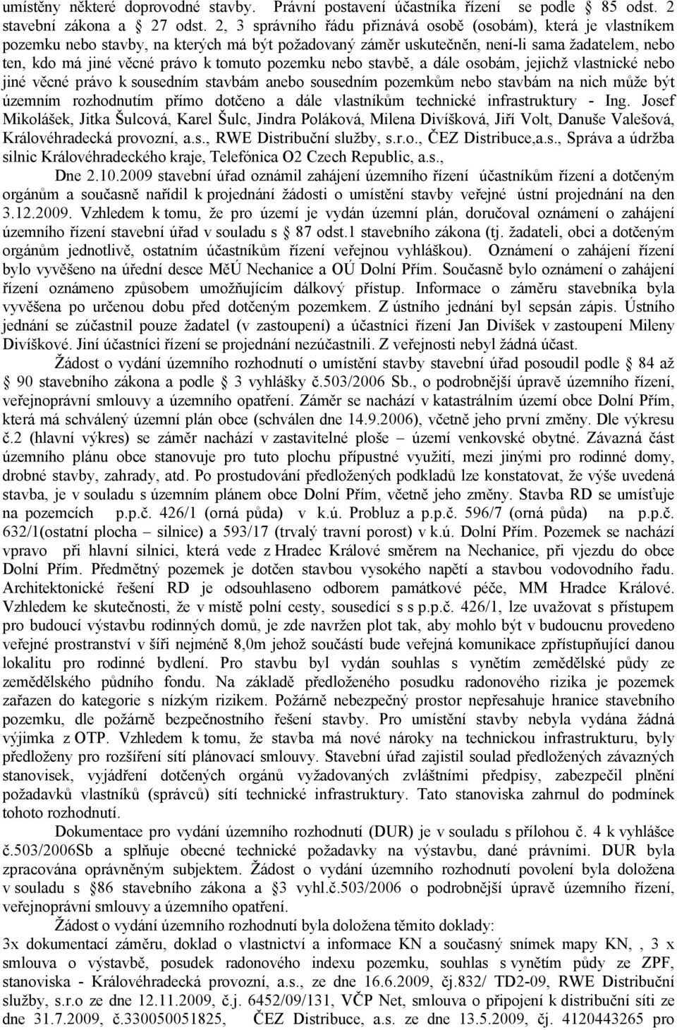 pozemku nebo stavbě, a dále osobám, jejichž vlastnické nebo jiné věcné právo k sousedním stavbám anebo sousedním pozemkům nebo stavbám na nich může být územním rozhodnutím přímo dotčeno a dále