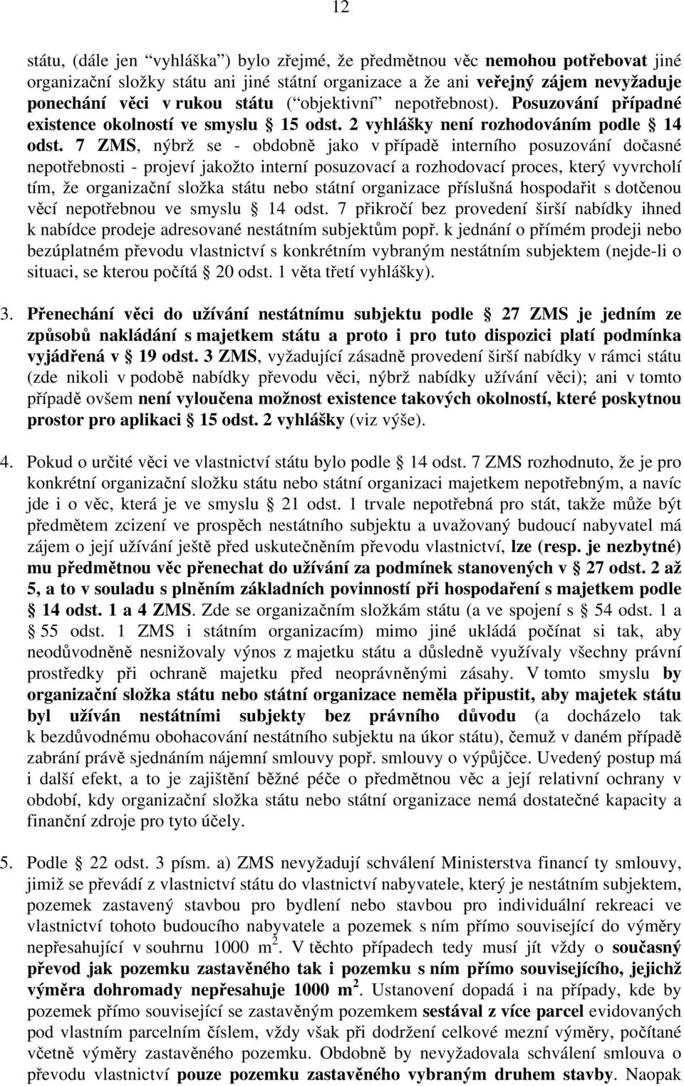 7 ZMS, nýbrž se - obdobně jako v případě interního posuzování dočasné nepotřebnosti - projeví jakožto interní posuzovací a rozhodovací proces, který vyvrcholí tím, že organizační složka státu nebo