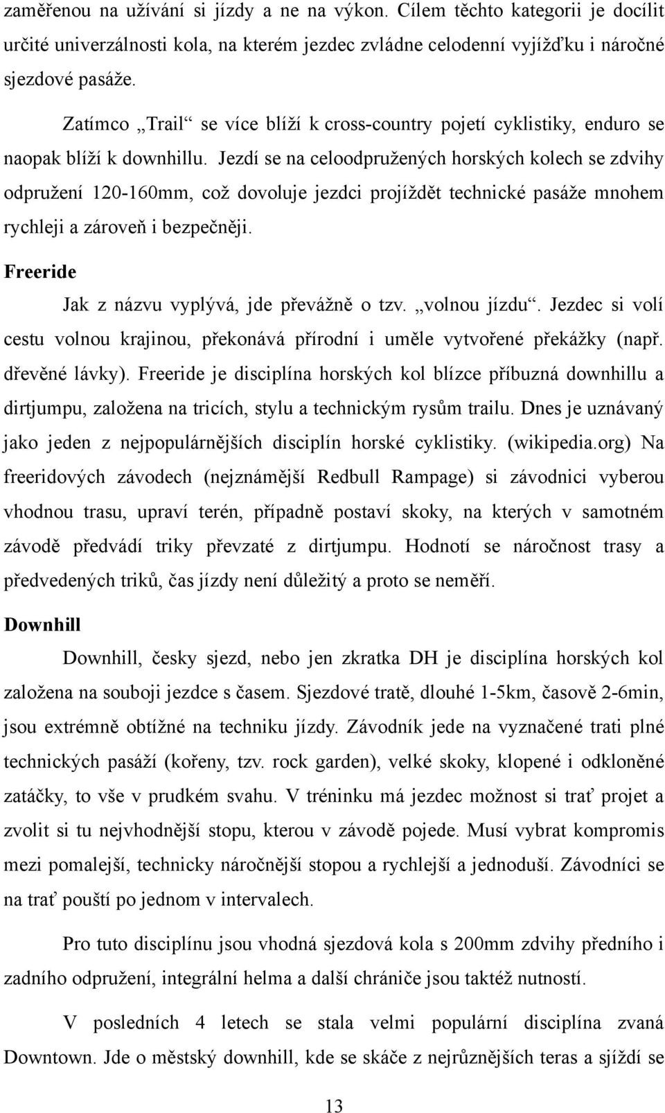 Jezdí se na celoodpružených horských kolech se zdvihy odpružení 120-160mm, což dovoluje jezdci projíždět technické pasáže mnohem rychleji a zároveň i bezpečněji.