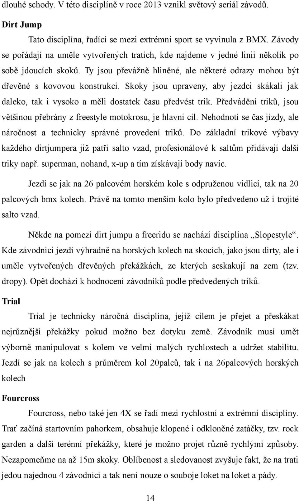 Skoky jsou upraveny, aby jezdci skákali jak daleko, tak i vysoko a měli dostatek času předvést trik. Předvádění triků, jsou většinou přebrány z freestyle motokrosu, je hlavní cíl.