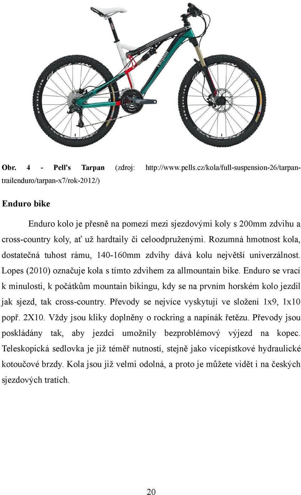 celoodpruženými. Rozumná hmotnost kola, dostatečná tuhost rámu, 140-160mm zdvihy dává kolu největší univerzálnost. Lopes (2010) označuje kola s tímto zdvihem za allmountain bike.