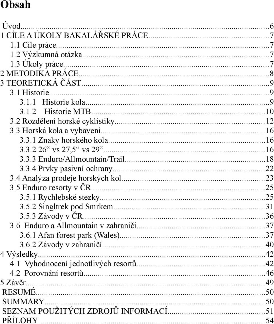 ..22 3.4 Analýza prodeje horských kol...23 3.5 Enduro resorty v ČR...25 3.5.1 Rychlebské stezky...25 3.5.2 Singltrek pod Smrkem...31 3.5.3 Závody v ČR...36 3.6 Enduro a Allmountain v zahraničí...37 3.