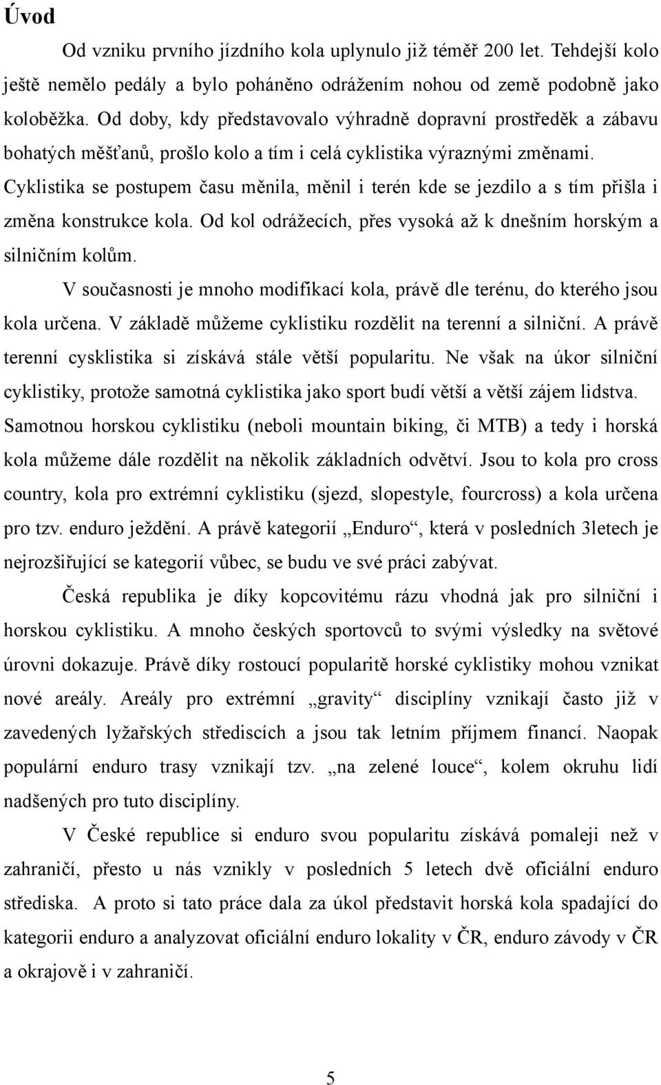 Cyklistika se postupem času měnila, měnil i terén kde se jezdilo a s tím přišla i změna konstrukce kola. Od kol odrážecích, přes vysoká až k dnešním horským a silničním kolům.