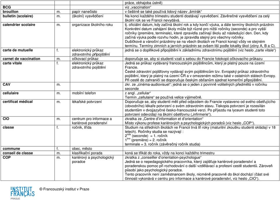 oficiální datum, kdy začíná školní rok a kdy končí výuka, a dále termíny školních prázdnin Konkrétní datum zahájení školy může být různé pro nižší ročníky (seconde) a pro vyšší ročníky (première,