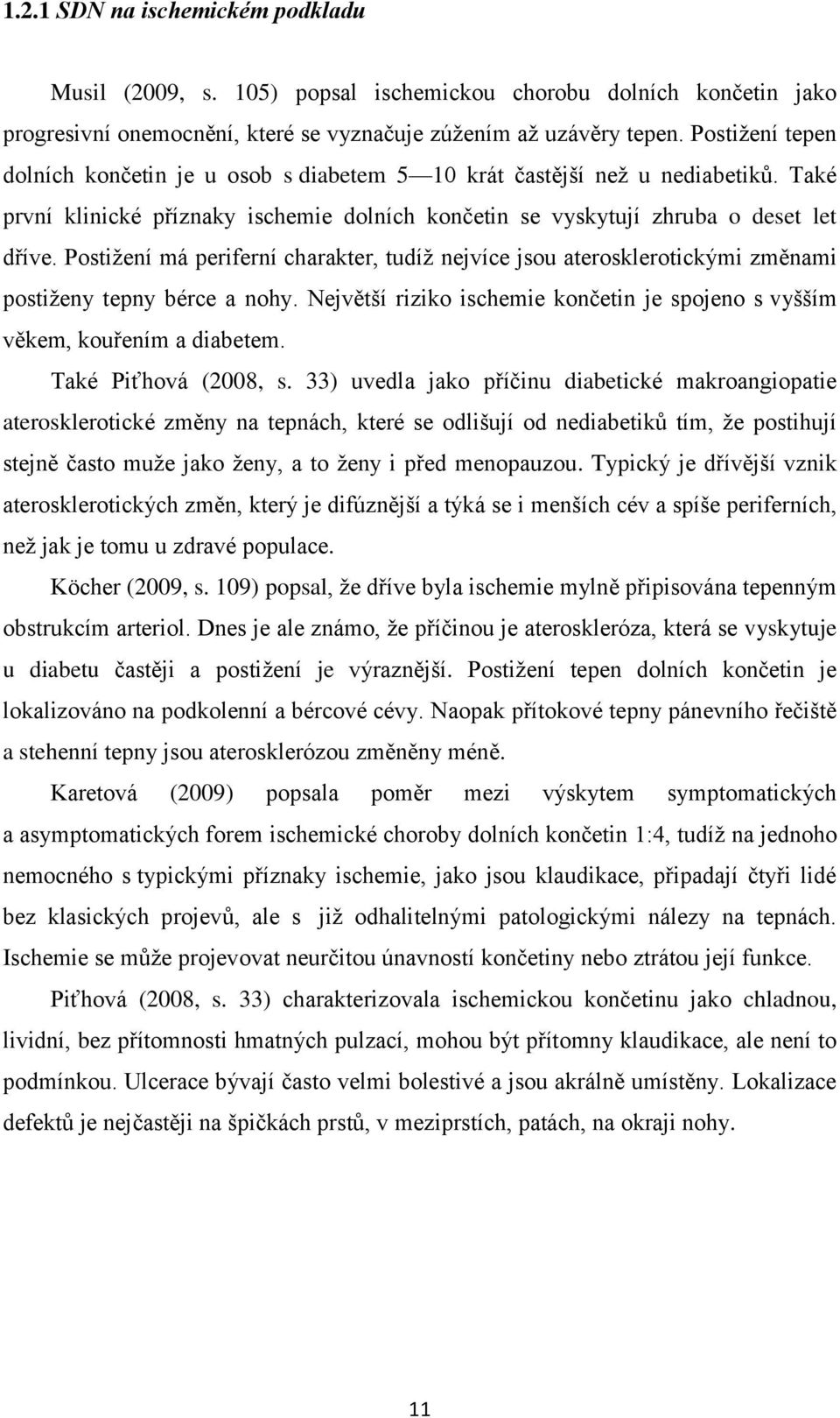 Postiţení má periferní charakter, tudíţ nejvíce jsou aterosklerotickými změnami postiţeny tepny bérce a nohy. Největší riziko ischemie končetin je spojeno s vyšším věkem, kouřením a diabetem.