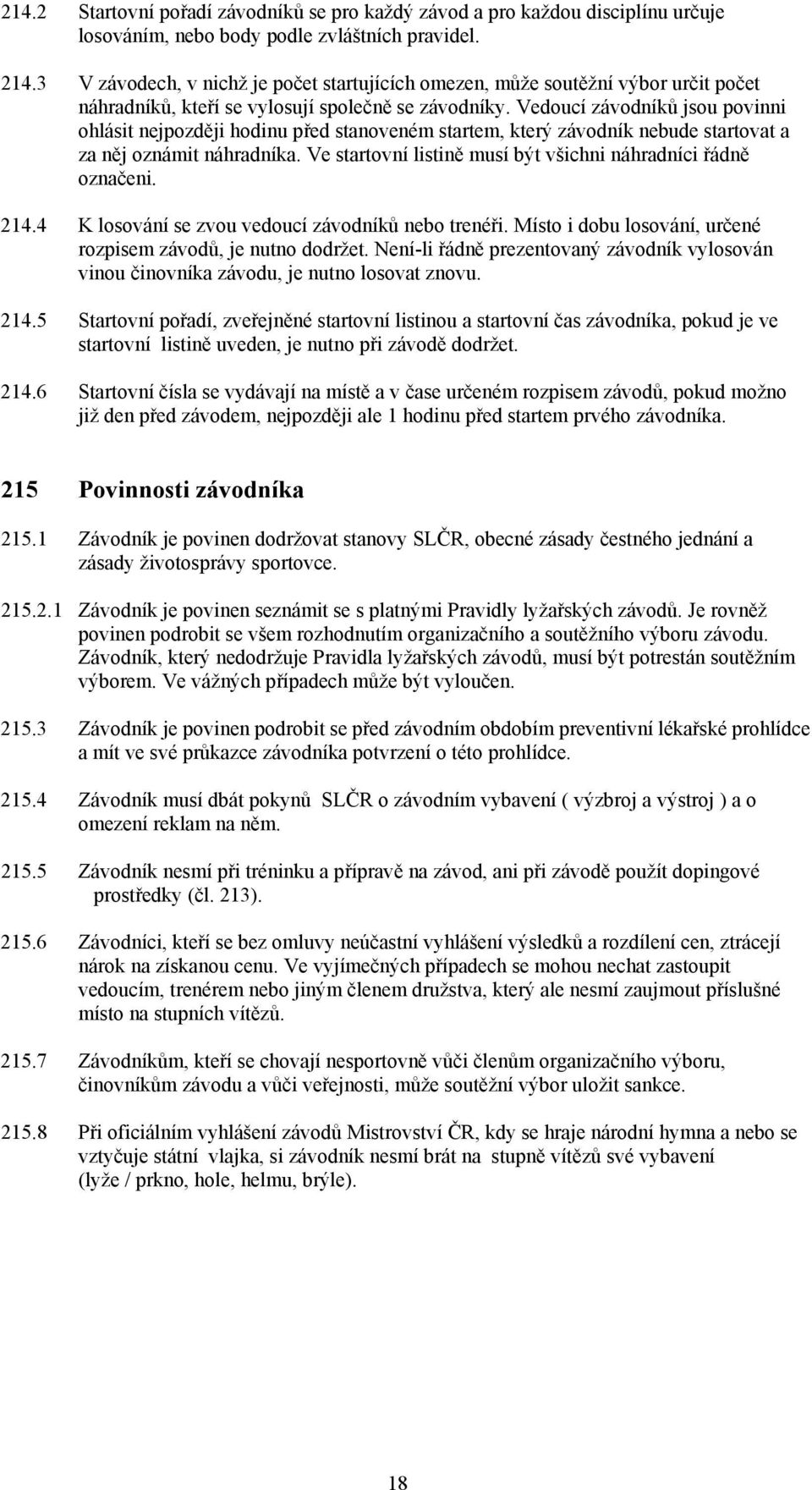 Vedoucí závodníků jsou povinni ohlásit nejpozději hodinu před stanoveném startem, který závodník nebude startovat a za něj oznámit náhradníka.