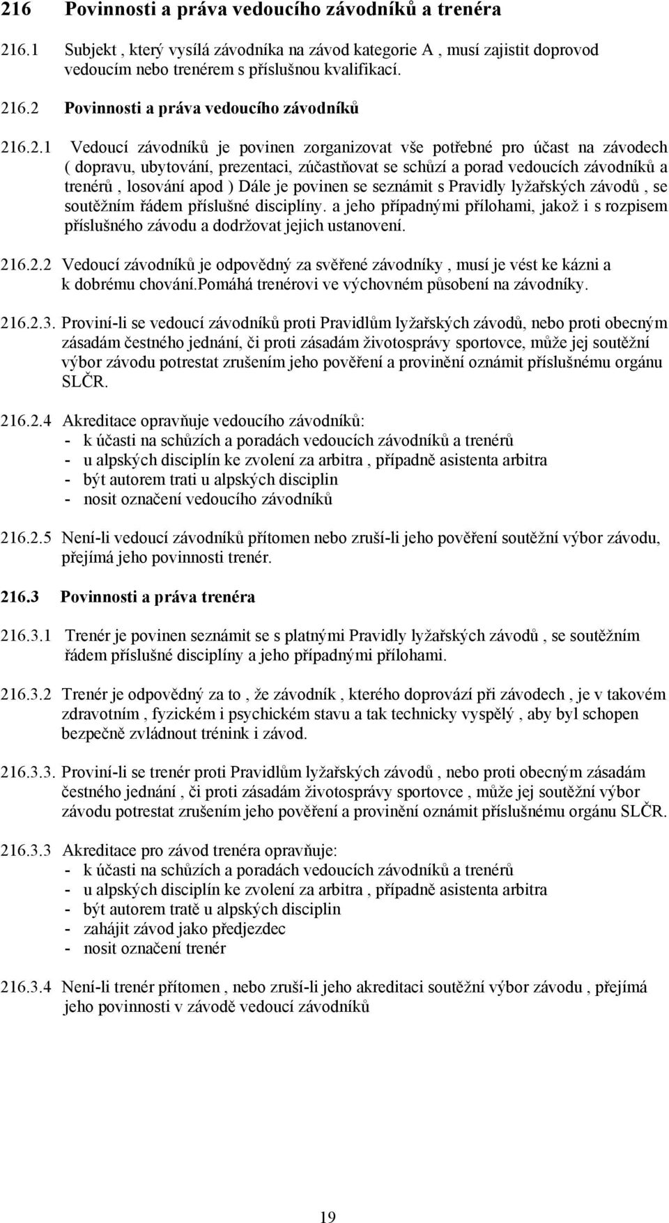 povinen se seznámit s Pravidly lyžařských závodů, se soutěžním řádem příslušné disciplíny. a jeho případnými přílohami, jakož i s rozpisem příslušného závodu a dodržovat jejich ustanovení. 21