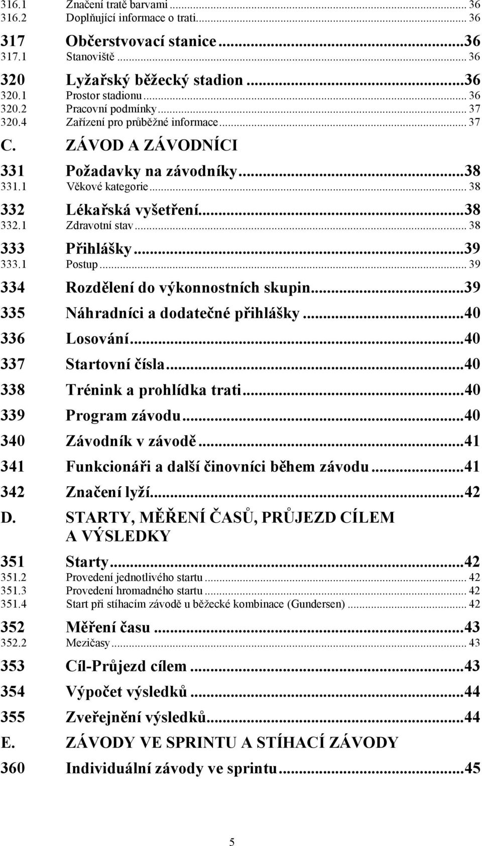 ..39 333.1 Postup... 39 334 Rozdělení do výkonnostních skupin...39 335 Náhradníci a dodatečné přihlášky...40 336 Losování...40 337 Startovní čísla...40 338 Trénink a prohlídka trati.