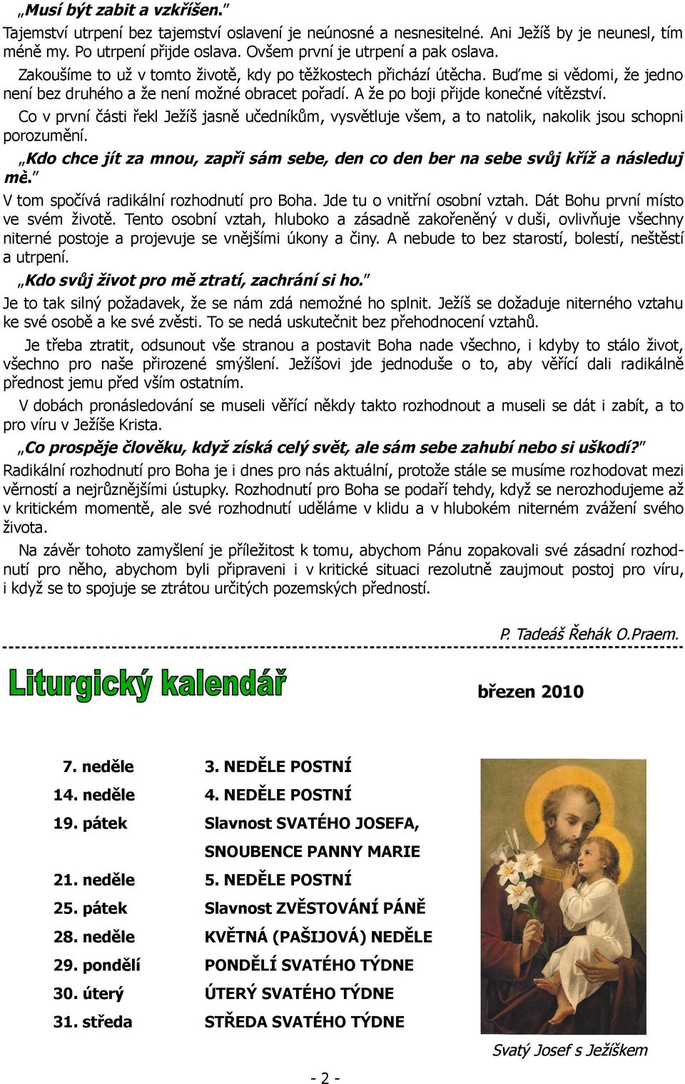 Co v první části řekl Ježíš jasně učedníkům, vysvětluje všem, a to natolik, nakolik jsou schopni porozumění. Kdo chce jít za mnou, zapři sám sebe, den co den ber na sebe svůj kříž a následuj mě.