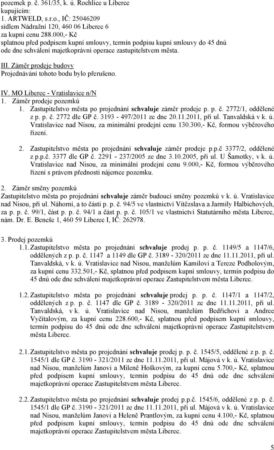 Záměr prodeje budovy Projednávání tohoto bodu bylo přerušeno. IV. MO - Vratislavice n/n 1. Záměr prodeje pozemků 1. záměr prodeje p. p. č. 2772/1, oddělené z p. p. č. 2772 dle GP č.