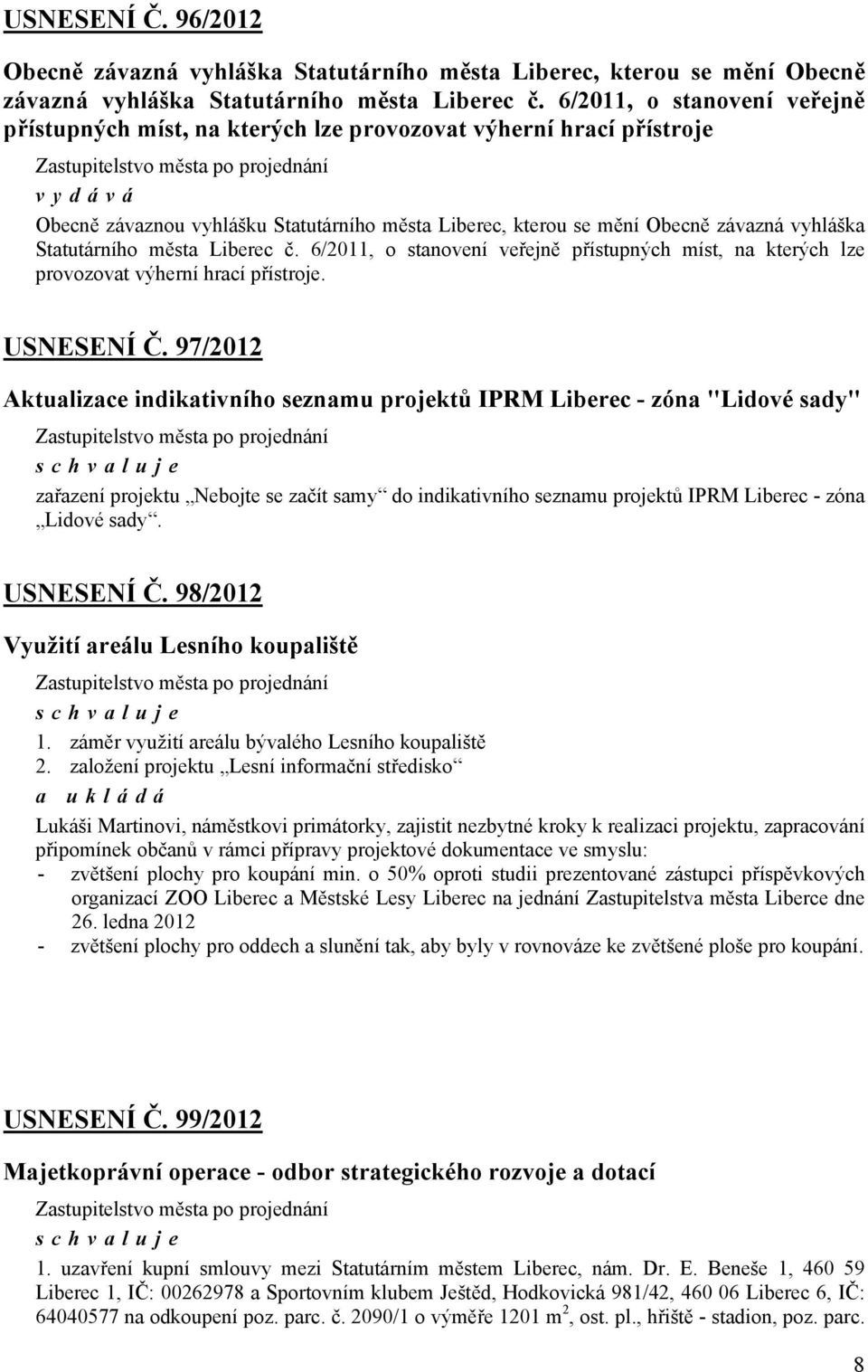 města č. 6/2011, o stanovení veřejně přístupných míst, na kterých lze provozovat výherní hrací přístroje. USNESENÍ Č.