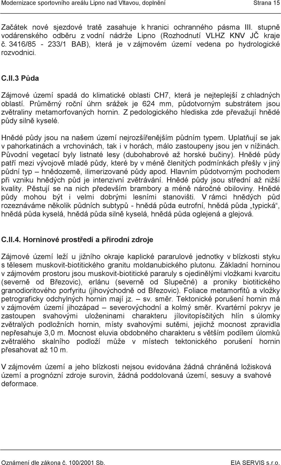 3 Půda Zájmové území spadá do klimatické oblasti CH7, která je nejteplejší z chladných oblastí. Průměrný roční úhrn srážek je 624 mm, půdotvorným substrátem jsou zvětraliny metamorfovaných hornin.