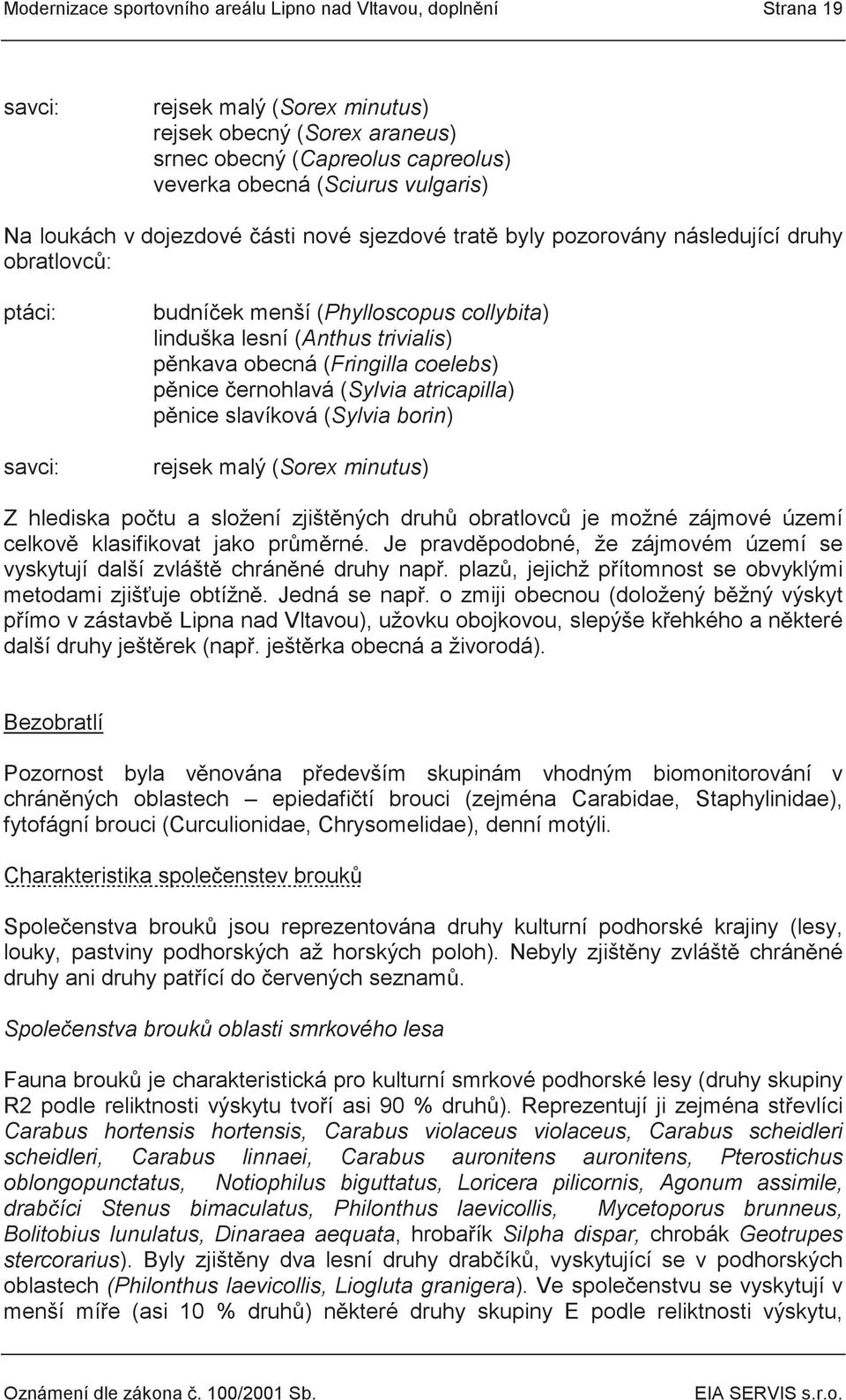 pěnkava obecná (Fringilla coelebs) pěnice černohlavá (Sylvia atricapilla) pěnice slavíková (Sylvia borin) rejsek malý (Sorex minutus) Z hlediska počtu a složení zjištěných druhů obratlovců je možné